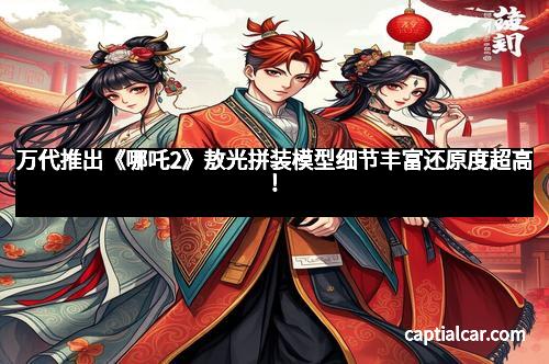 万代推出《哪吒2》敖光拼装模型细节丰富还原度超高！